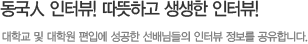 동국인 인터뷰! 따뜻하고 생생한 인터뷰! 대학교 및 대학원 편입에 성공한 선배님들의 인터뷰 정보를 공유합니다.